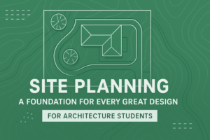 Site Planning for Architecture Students | A Complete Beginner’s Guide